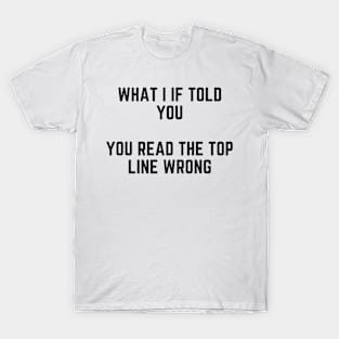 What I If Told You You Read the Top Line Wrong T-Shirt